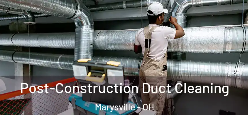 Post-Construction Duct Cleaning Marysville - OH
